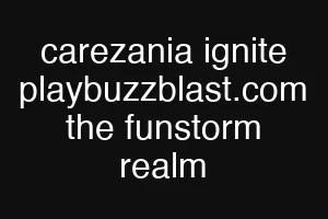 carezania ignite playbuzzblast.com the funstorm realm